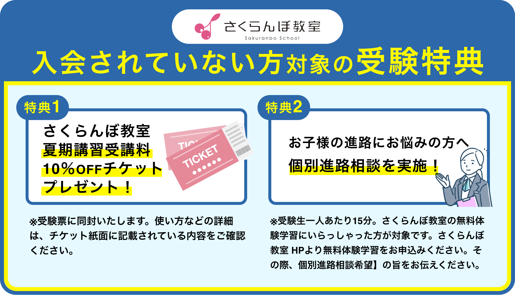 入会されていない方対象の受験特典 特典1:さくらんぼ教室夏期講習受講料10%OFFチケットプレゼント! 特典2:お子様の進路にお悩みの方へ個別進路相談を実施!